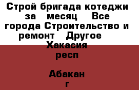 Строй.бригада котеджи за 1 месяц. - Все города Строительство и ремонт » Другое   . Хакасия респ.,Абакан г.